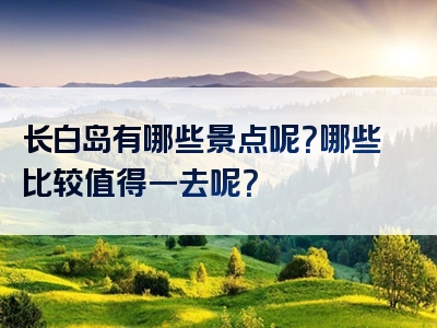 长白岛有哪些景点呢？哪些比较值得一去呢？