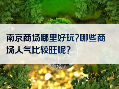 南京商场哪里好玩？哪些商场人气比较旺呢？