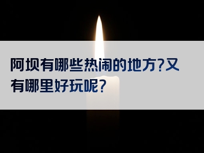 阿坝有哪些热闹的地方？又有哪里好玩呢？