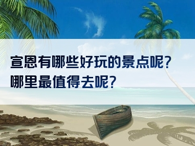 宣恩有哪些好玩的景点呢？哪里最值得去呢？