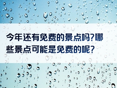 今年还有免费的景点吗？哪些景点可能是免费的呢？