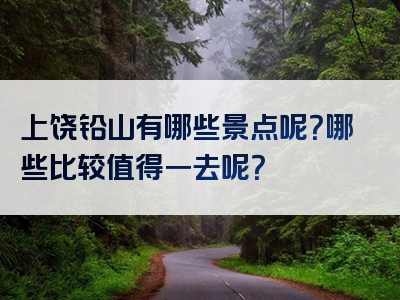 上饶铅山有哪些景点呢？哪些比较值得一去呢？