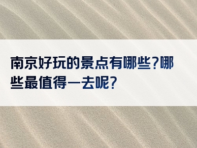 南京好玩的景点有哪些？哪些最值得一去呢？