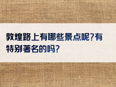 敦煌路上有哪些景点呢？有特别著名的吗？