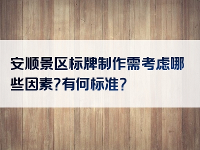 安顺景区标牌制作需考虑哪些因素？有何标准？