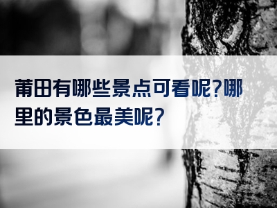 莆田有哪些景点可看呢？哪里的景色最美呢？