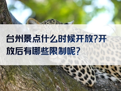 台州景点什么时候开放？开放后有哪些限制呢？
