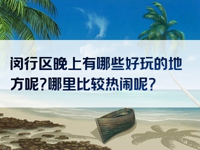 闵行区晚上有哪些好玩的地方呢？哪里比较热闹呢？
