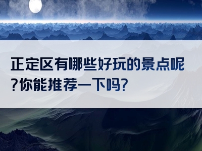 正定区有哪些好玩的景点呢？你能推荐一下吗？