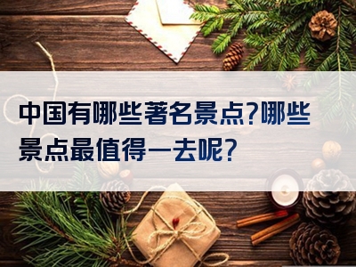 中国有哪些著名景点？哪些景点最值得一去呢？