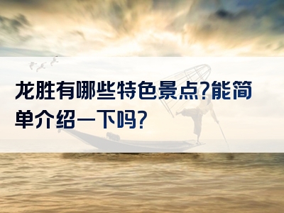 龙胜有哪些特色景点？能简单介绍一下吗？