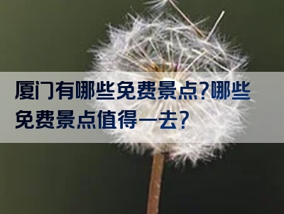 厦门有哪些免费景点？哪些免费景点值得一去？