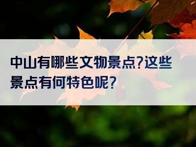 中山有哪些文物景点？这些景点有何特色呢？