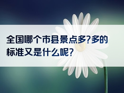 全国哪个市县景点多？多的标准又是什么呢？