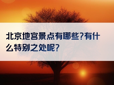 北京地宫景点有哪些？有什么特别之处呢？