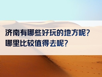 济南有哪些好玩的地方呢？哪里比较值得去呢？