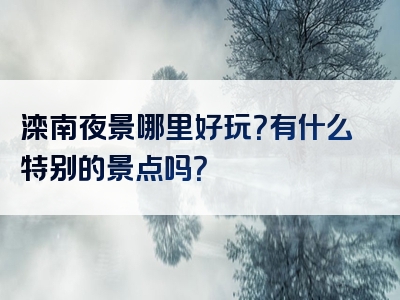 滦南夜景哪里好玩？有什么特别的景点吗？
