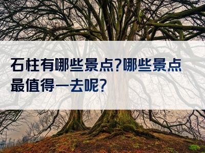 石柱有哪些景点？哪些景点最值得一去呢？