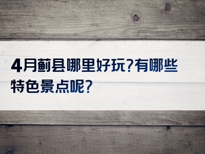 4月蓟县哪里好玩？有哪些特色景点呢？