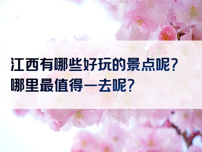 江西有哪些好玩的景点呢？哪里最值得一去呢？