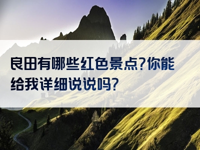 良田有哪些红色景点？你能给我详细说说吗？