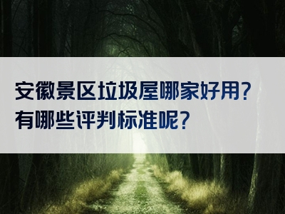 安徽景区垃圾屋哪家好用？有哪些评判标准呢？