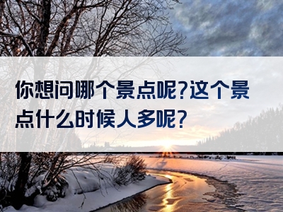 你想问哪个景点呢？这个景点什么时候人多呢？