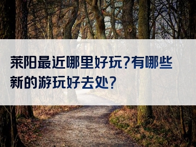 莱阳最近哪里好玩？有哪些新的游玩好去处？