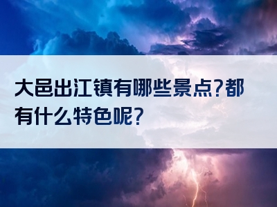 大邑出江镇有哪些景点？都有什么特色呢？