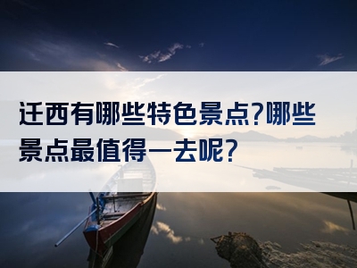 迁西有哪些特色景点？哪些景点最值得一去呢？