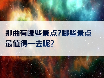 那曲有哪些景点？哪些景点最值得一去呢？