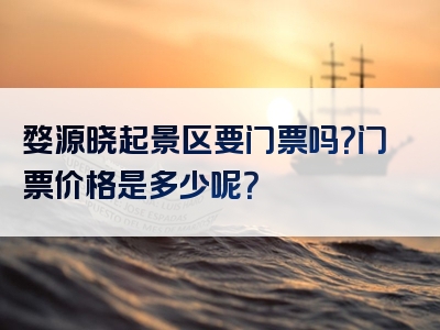 婺源晓起景区要门票吗？门票价格是多少呢？