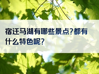 宿迁马湖有哪些景点？都有什么特色呢？
