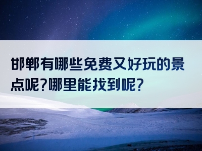 邯郸有哪些免费又好玩的景点呢？哪里能找到呢？