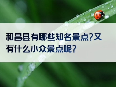 和昌县有哪些知名景点？又有什么小众景点呢？