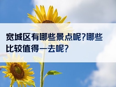 宽城区有哪些景点呢？哪些比较值得一去呢？