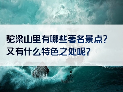 驼梁山里有哪些著名景点？又有什么特色之处呢？