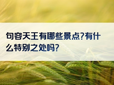句容天王有哪些景点？有什么特别之处吗？