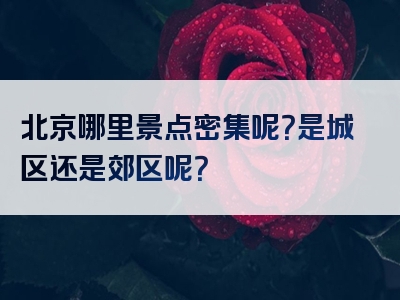 北京哪里景点密集呢？是城区还是郊区呢？