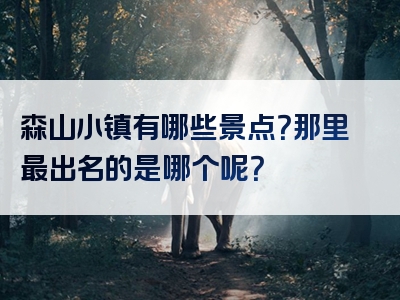 森山小镇有哪些景点？那里最出名的是哪个呢？