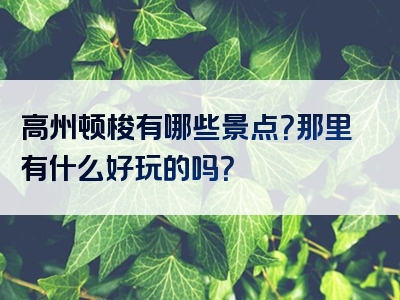 高州顿梭有哪些景点？那里有什么好玩的吗？