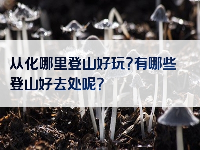 从化哪里登山好玩？有哪些登山好去处呢？