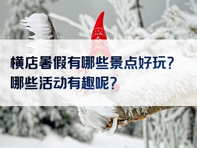 横店暑假有哪些景点好玩？哪些活动有趣呢？