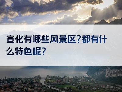 宣化有哪些风景区？都有什么特色呢？