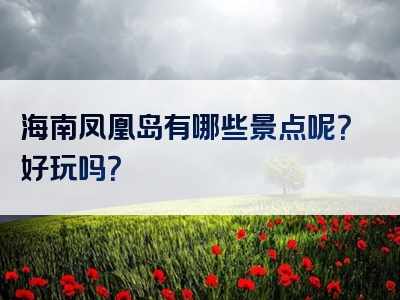 海南凤凰岛有哪些景点呢？好玩吗？