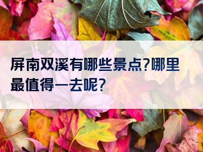 屏南双溪有哪些景点？哪里最值得一去呢？