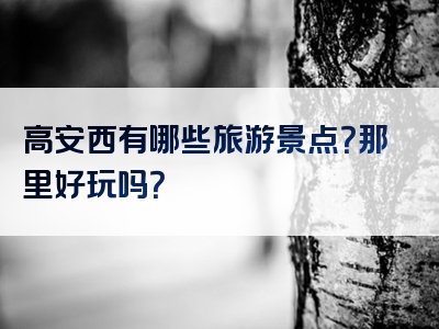 高安西有哪些旅游景点？那里好玩吗？