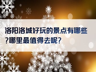 洛阳洛城好玩的景点有哪些？哪里最值得去呢？