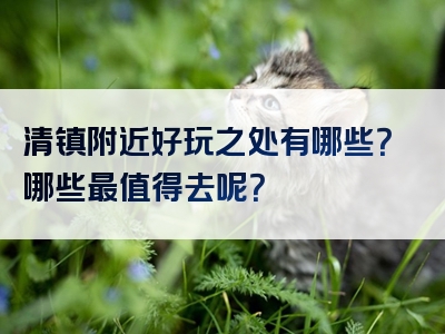 清镇附近好玩之处有哪些？哪些最值得去呢？