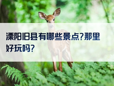 溧阳旧县有哪些景点？那里好玩吗？